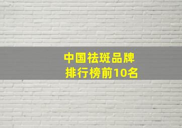 中国祛斑品牌排行榜前10名