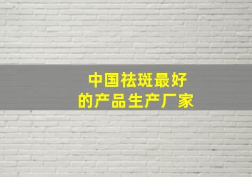 中国祛斑最好的产品生产厂家