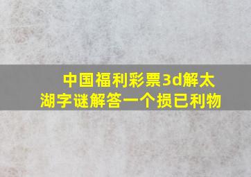 中国福利彩票3d解太湖字谜解答一个损已利物