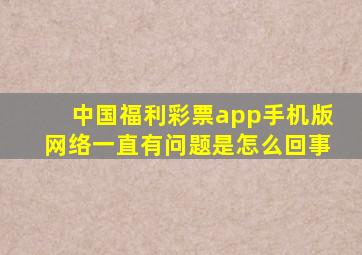 中国福利彩票app手机版网络一直有问题是怎么回事