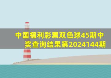 中国福利彩票双色球45期中奖查询结果第2024144期