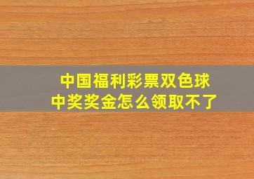 中国福利彩票双色球中奖奖金怎么领取不了