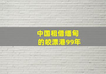 中国租借缅甸的皎漂港99年