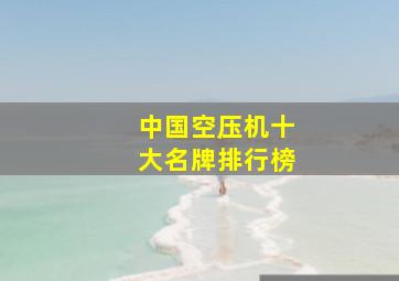 中国空压机十大名牌排行榜