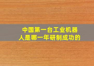 中国第一台工业机器人是哪一年研制成功的