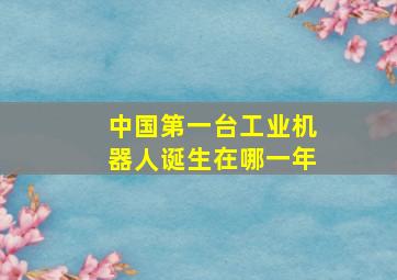 中国第一台工业机器人诞生在哪一年