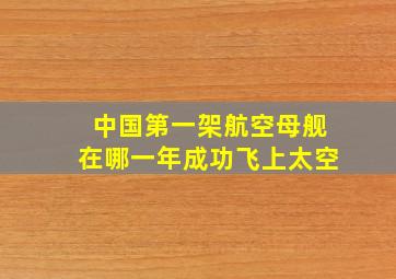 中国第一架航空母舰在哪一年成功飞上太空