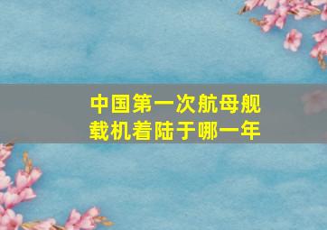 中国第一次航母舰载机着陆于哪一年