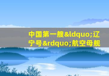 中国第一艘“辽宁号”航空母舰