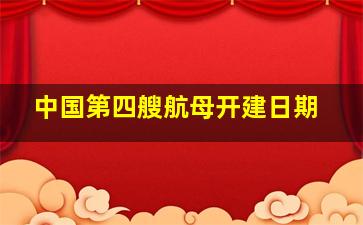 中国第四艘航母开建日期