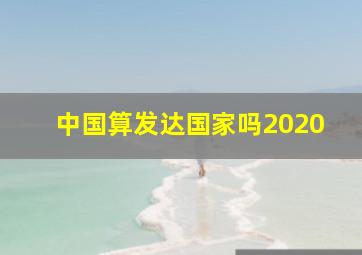 中国算发达国家吗2020