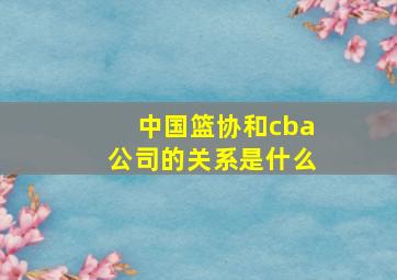 中国篮协和cba公司的关系是什么