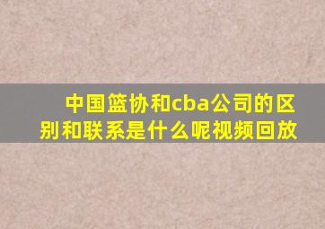 中国篮协和cba公司的区别和联系是什么呢视频回放