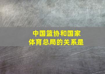 中国篮协和国家体育总局的关系是