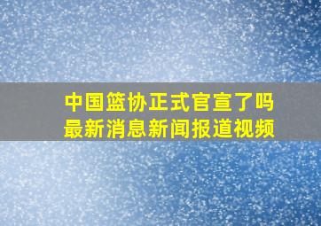 中国篮协正式官宣了吗最新消息新闻报道视频