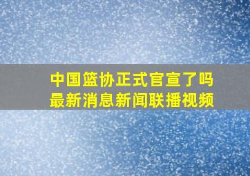 中国篮协正式官宣了吗最新消息新闻联播视频