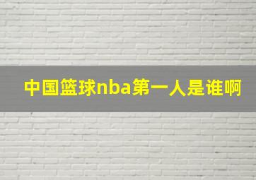 中国篮球nba第一人是谁啊