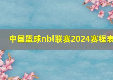 中国篮球nbl联赛2024赛程表