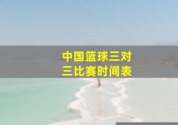 中国篮球三对三比赛时间表