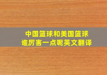 中国篮球和美国篮球谁厉害一点呢英文翻译