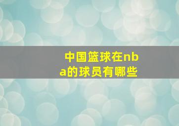 中国篮球在nba的球员有哪些