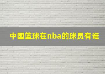 中国篮球在nba的球员有谁