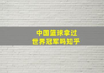 中国篮球拿过世界冠军吗知乎