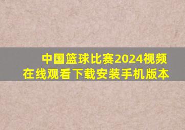 中国篮球比赛2024视频在线观看下载安装手机版本