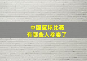 中国篮球比赛有哪些人参赛了