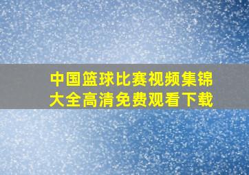 中国篮球比赛视频集锦大全高清免费观看下载