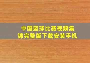 中国篮球比赛视频集锦完整版下载安装手机