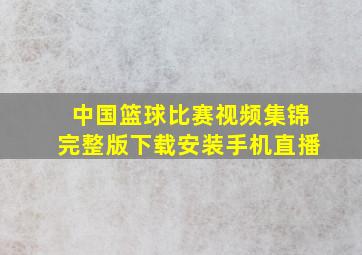 中国篮球比赛视频集锦完整版下载安装手机直播