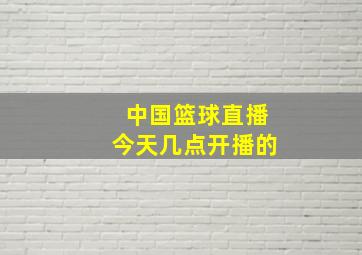 中国篮球直播今天几点开播的