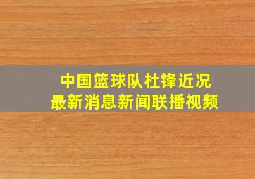 中国篮球队杜锋近况最新消息新闻联播视频