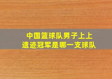 中国篮球队男子上上遗迹冠军是哪一支球队