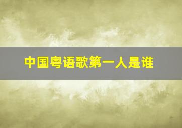 中国粤语歌第一人是谁