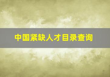 中国紧缺人才目录查询