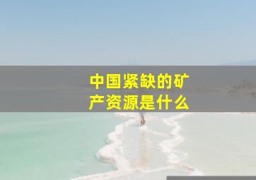 中国紧缺的矿产资源是什么