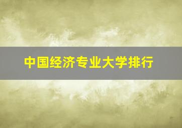 中国经济专业大学排行