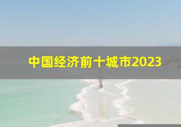 中国经济前十城市2023