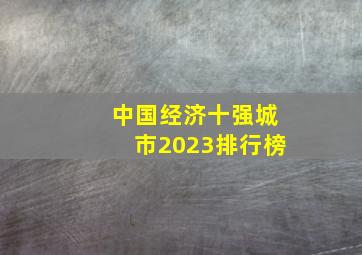 中国经济十强城市2023排行榜