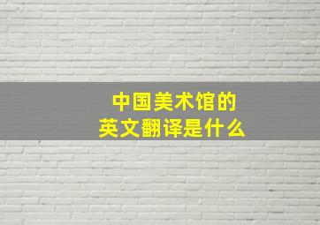 中国美术馆的英文翻译是什么