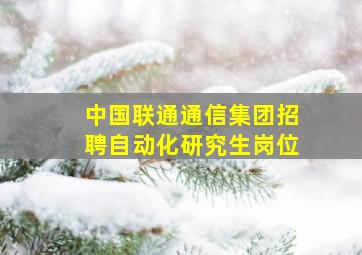 中国联通通信集团招聘自动化研究生岗位