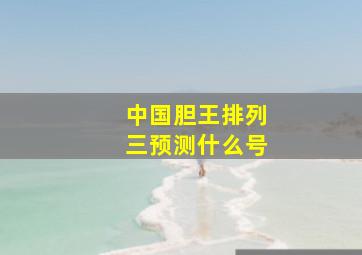 中国胆王排列三预测什么号