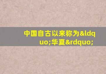 中国自古以来称为“华夏”