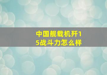 中国舰载机歼15战斗力怎么样