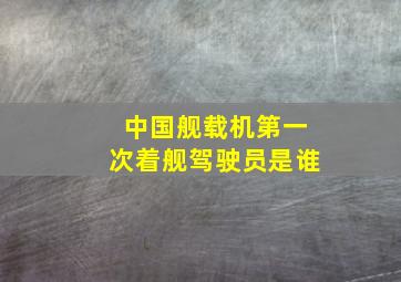 中国舰载机第一次着舰驾驶员是谁