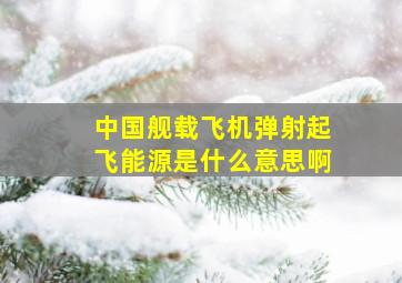 中国舰载飞机弹射起飞能源是什么意思啊