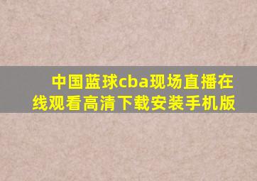 中国蓝球cba现场直播在线观看高清下载安装手机版