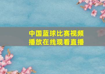 中国蓝球比赛视频播放在线观看直播